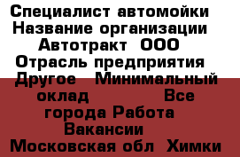 Специалист автомойки › Название организации ­ Автотракт, ООО › Отрасль предприятия ­ Другое › Минимальный оклад ­ 20 000 - Все города Работа » Вакансии   . Московская обл.,Химки г.